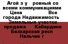  Агой з/у 5 ровный со всеми коммуникациями › Цена ­ 3 500 000 - Все города Недвижимость » Земельные участки продажа   . Кабардино-Балкарская респ.,Нальчик г.